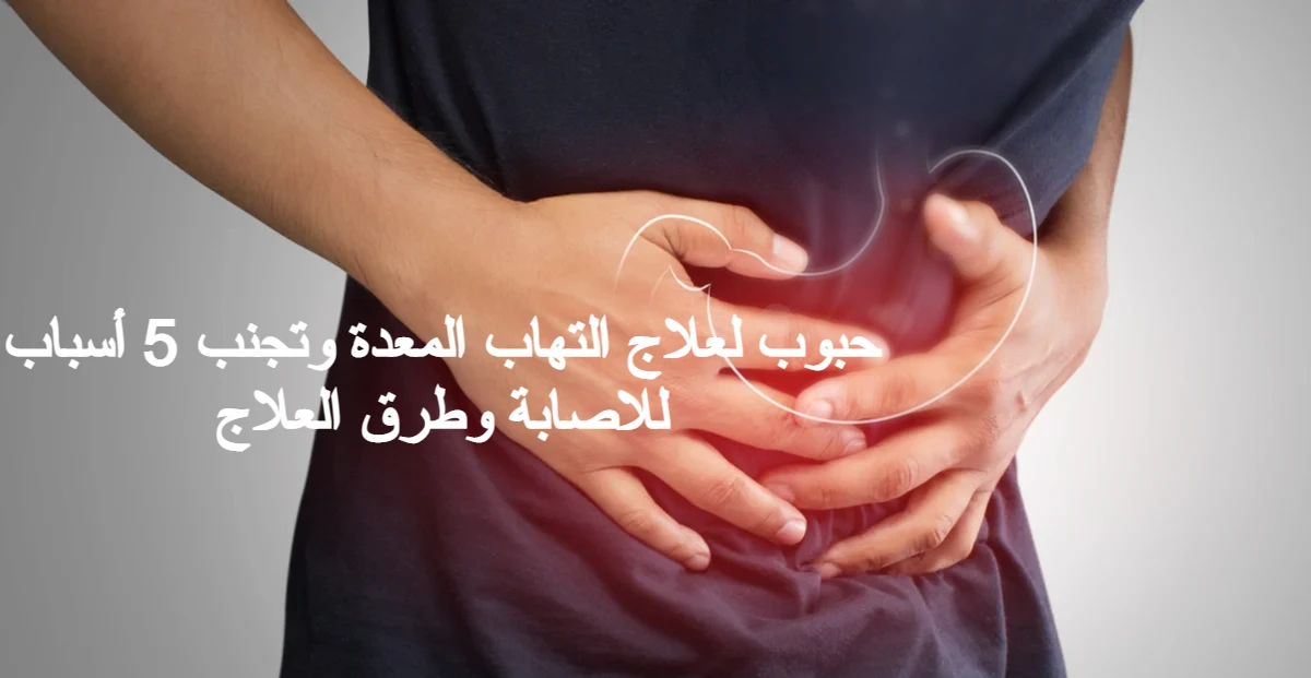 حبوب لعلاج التهاب المعدة وتجنب 5 أسباب للاصابة وطرق العلاج